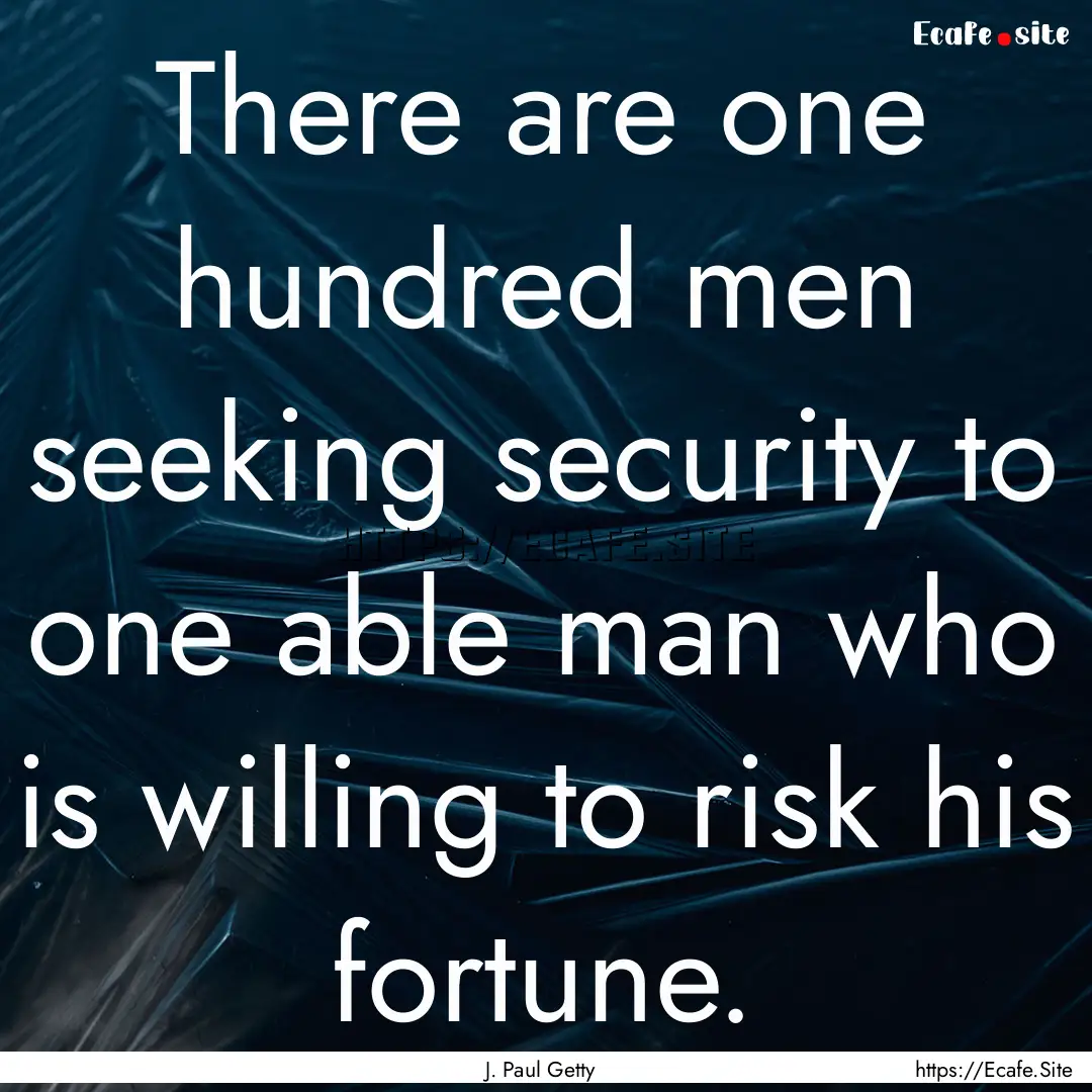 There are one hundred men seeking security.... : Quote by J. Paul Getty