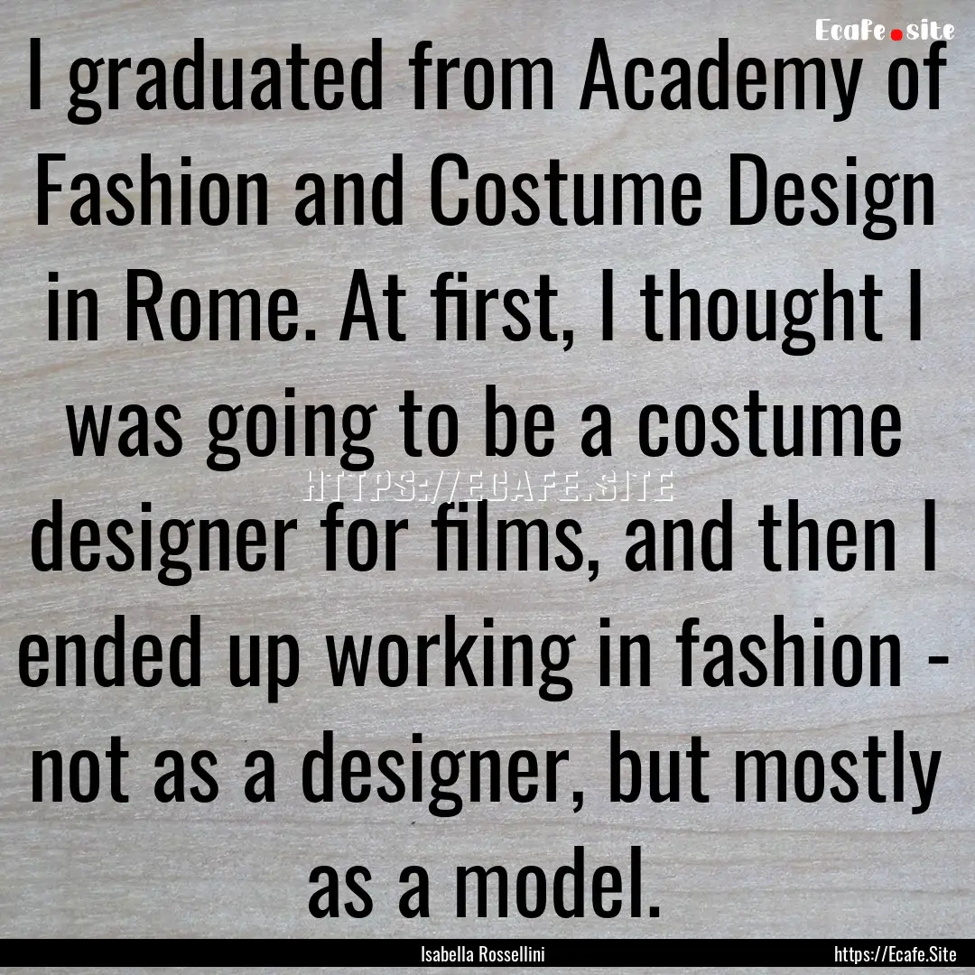 I graduated from Academy of Fashion and Costume.... : Quote by Isabella Rossellini