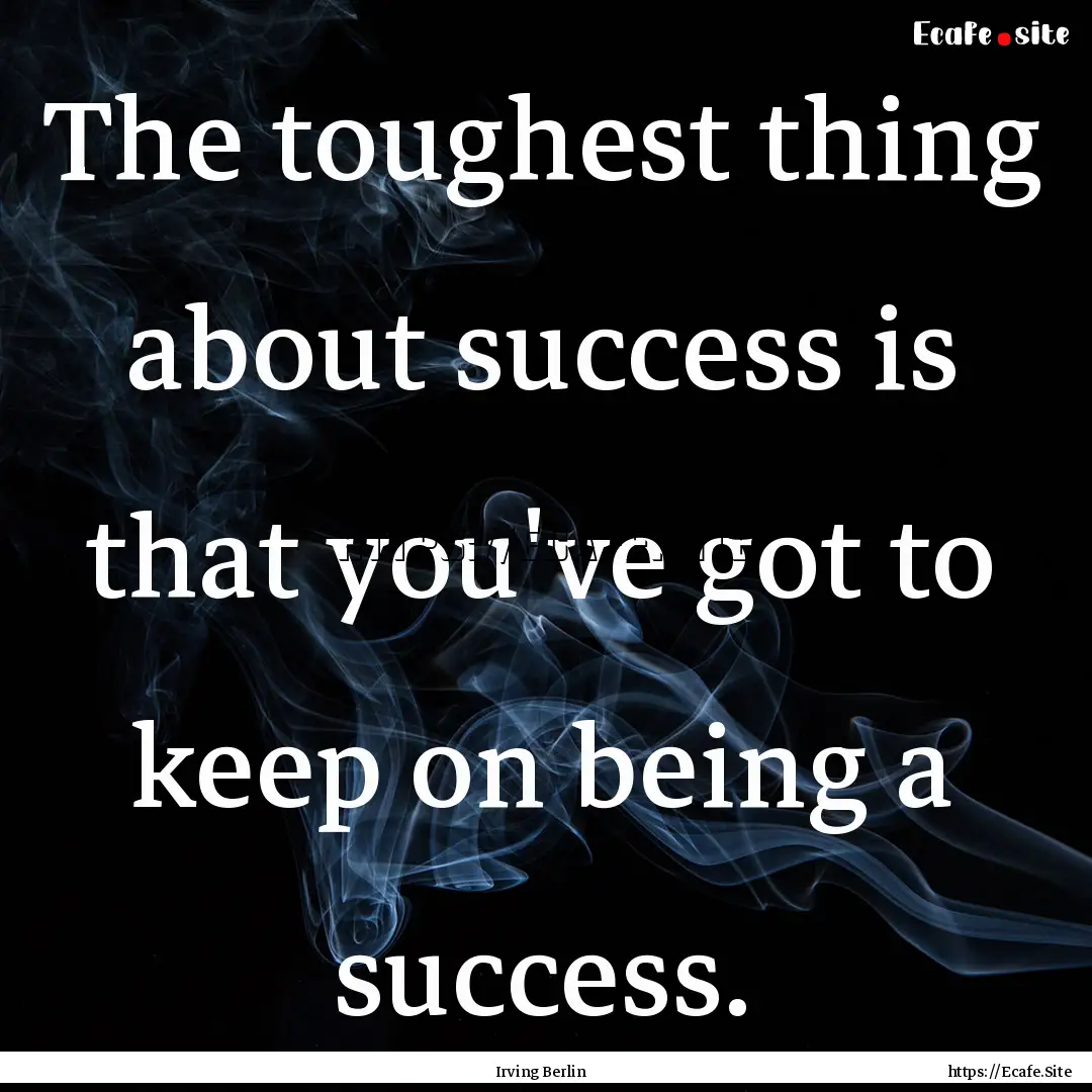 The toughest thing about success is that.... : Quote by Irving Berlin