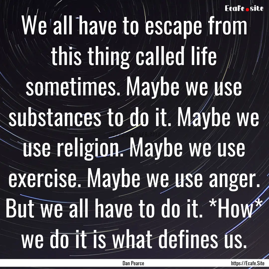 We all have to escape from this thing called.... : Quote by Dan Pearce