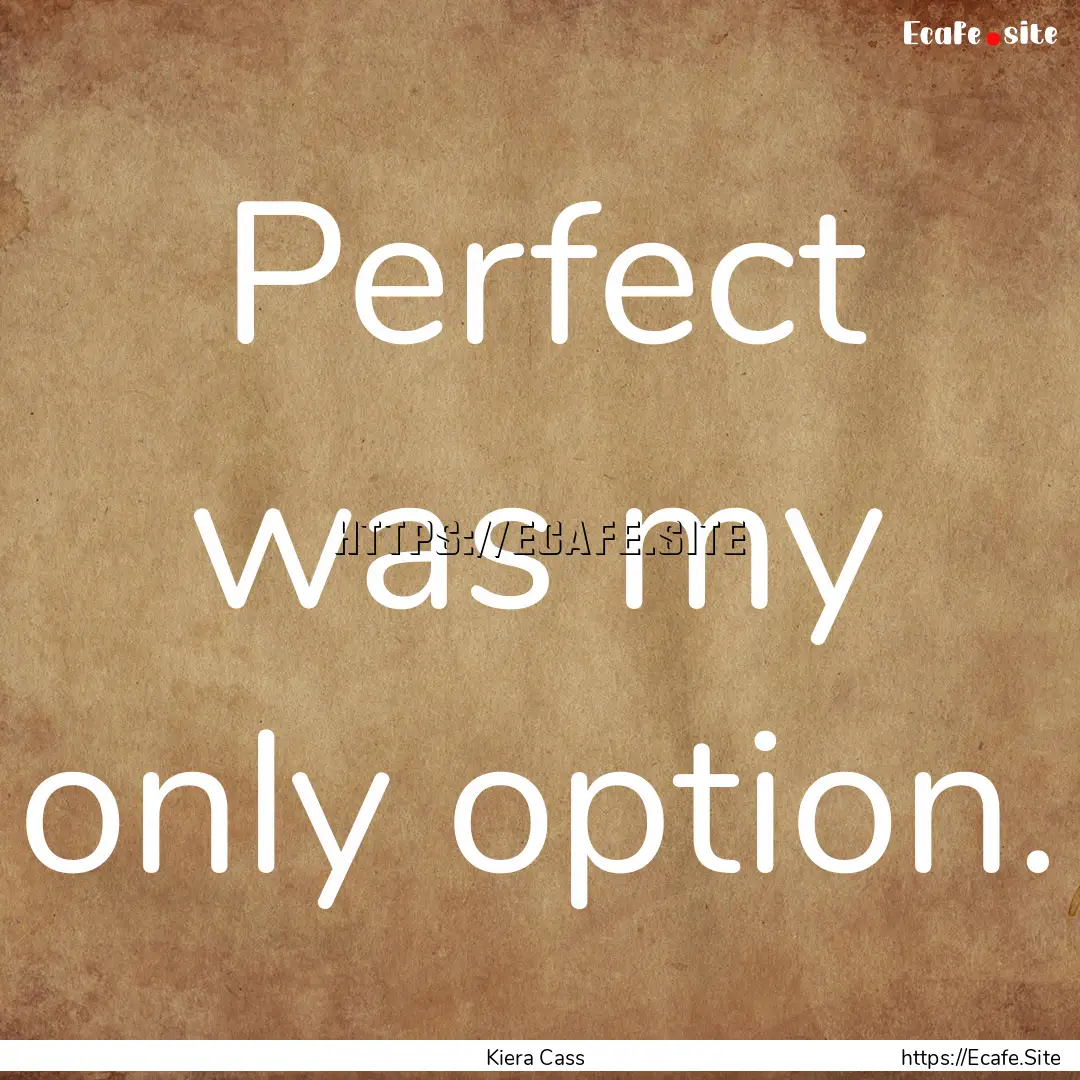 Perfect was my only option. : Quote by Kiera Cass