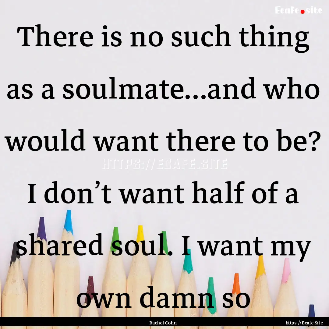 There is no such thing as a soulmate…and.... : Quote by Rachel Cohn