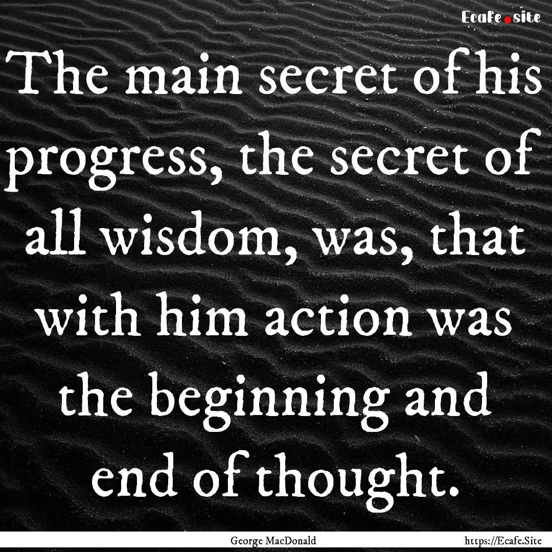 The main secret of his progress, the secret.... : Quote by George MacDonald