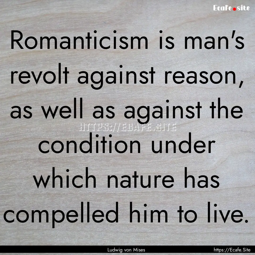 Romanticism is man's revolt against reason,.... : Quote by Ludwig von Mises