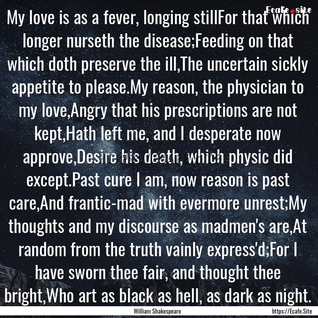 My love is as a fever, longing stillFor that.... : Quote by William Shakespeare