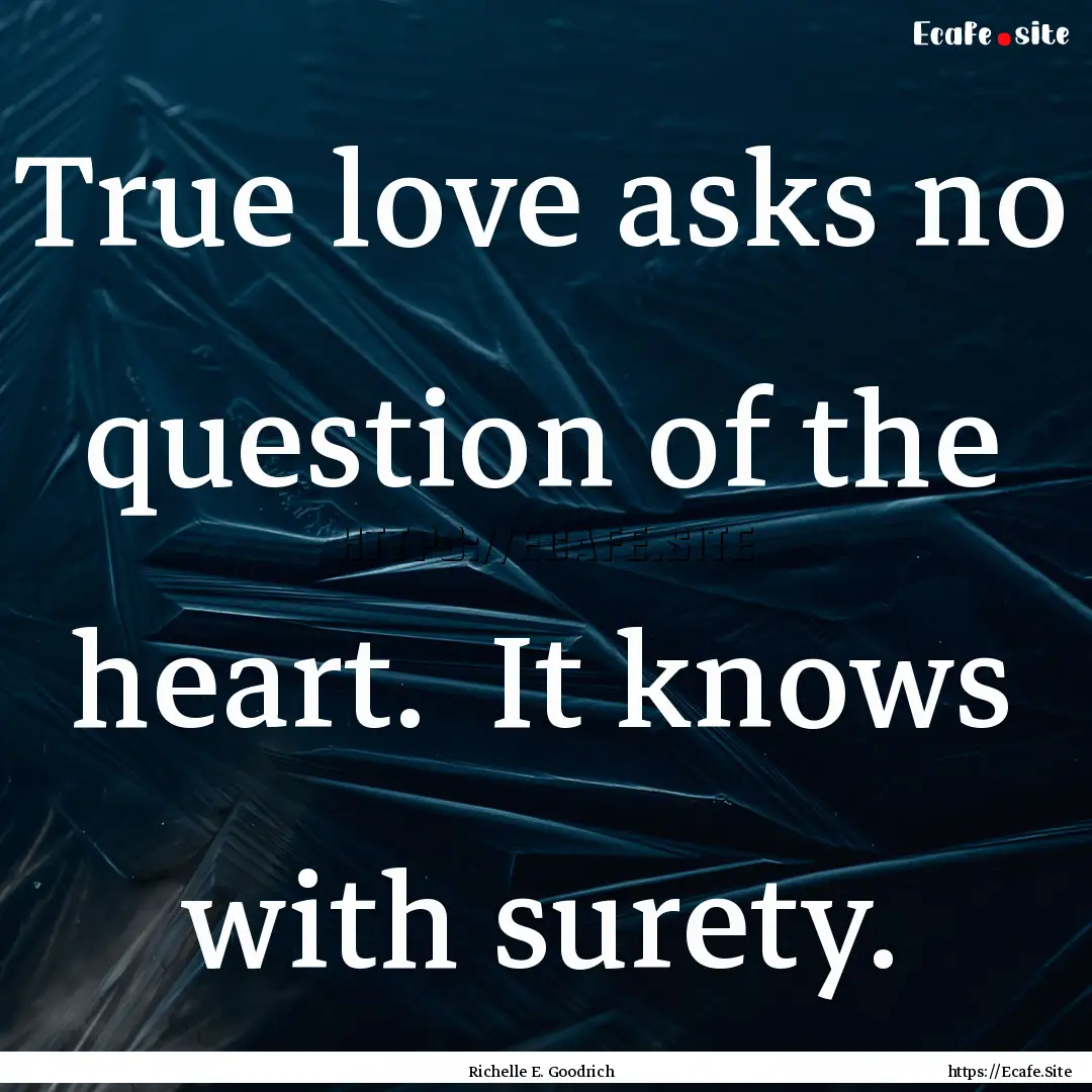 True love asks no question of the heart..... : Quote by Richelle E. Goodrich