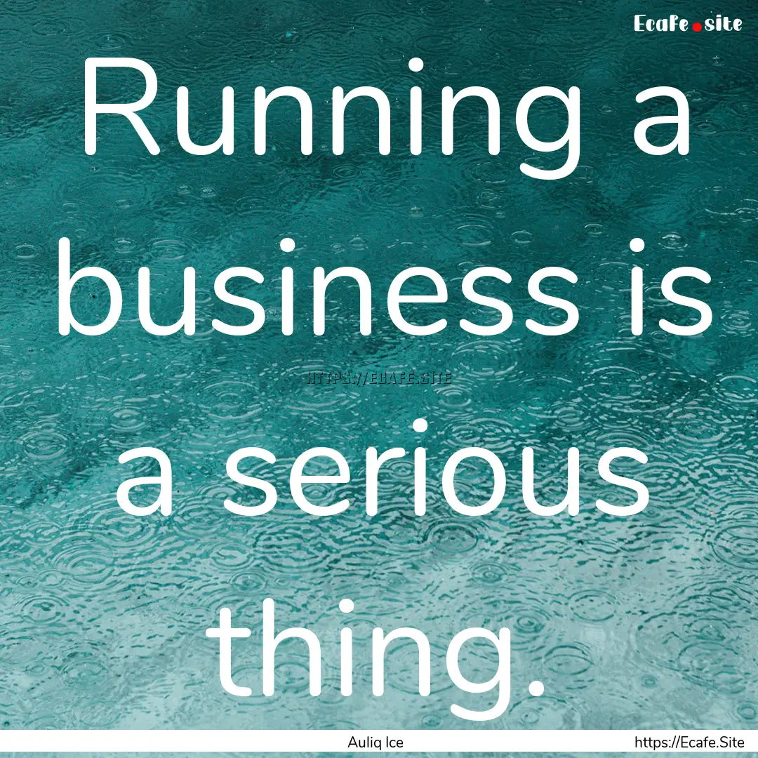 Running a business is a serious thing. : Quote by Auliq Ice