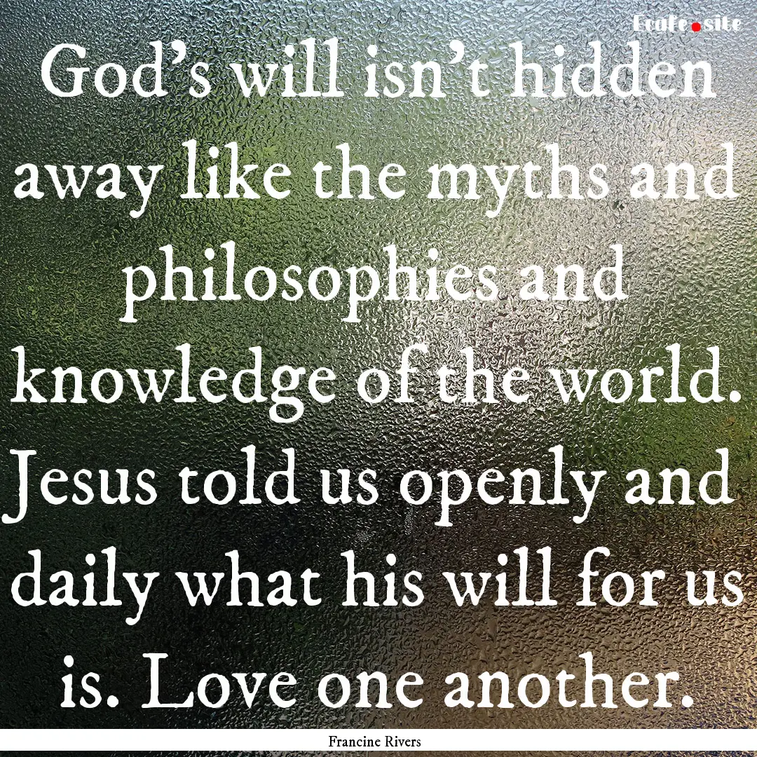 God's will isn't hidden away like the myths.... : Quote by Francine Rivers