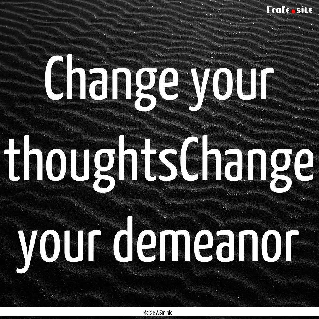 Change your thoughtsChange your demeanor : Quote by Maisie A Smikle