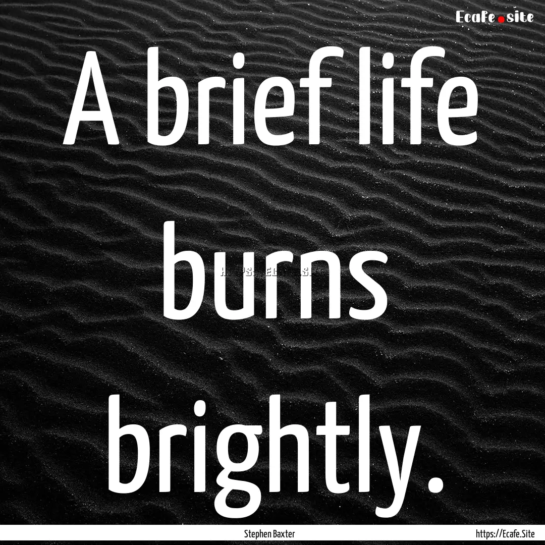 A brief life burns brightly. : Quote by Stephen Baxter