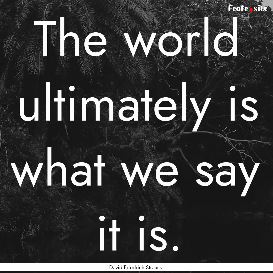 The world ultimately is what we say it is..... : Quote by David Friedrich Strauss