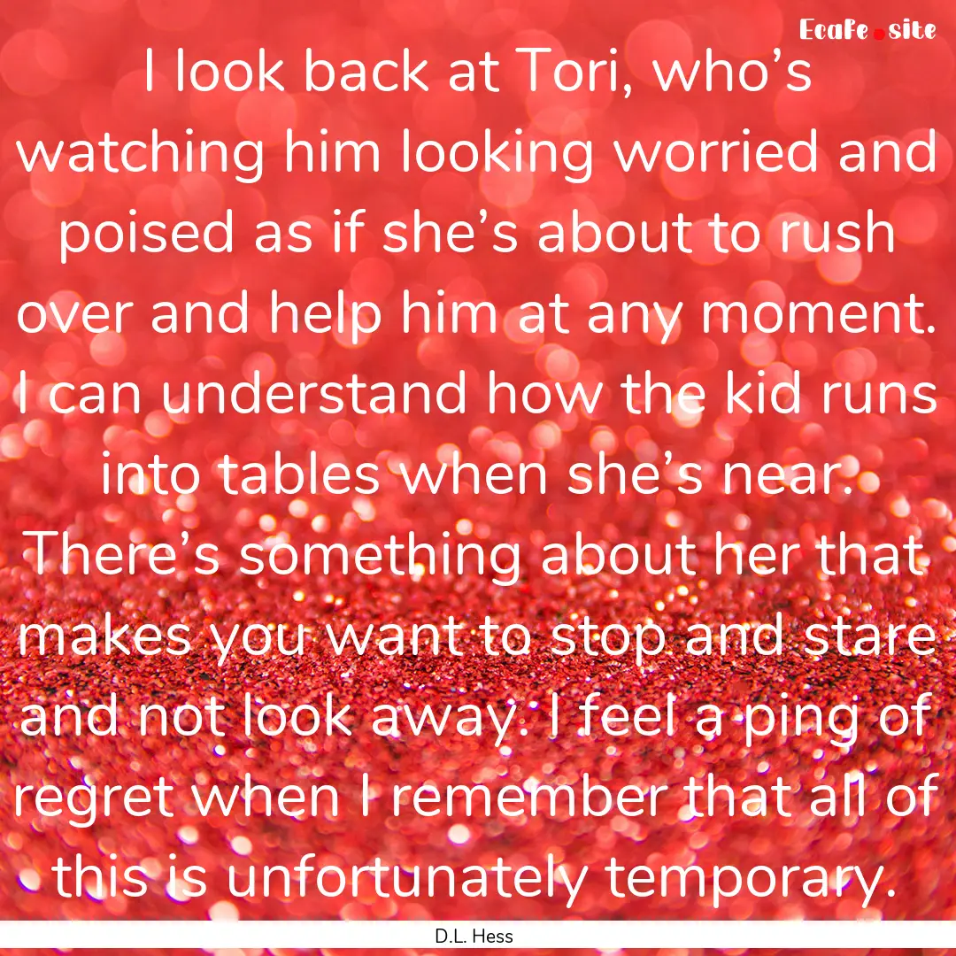 I look back at Tori, who’s watching him.... : Quote by D.L. Hess