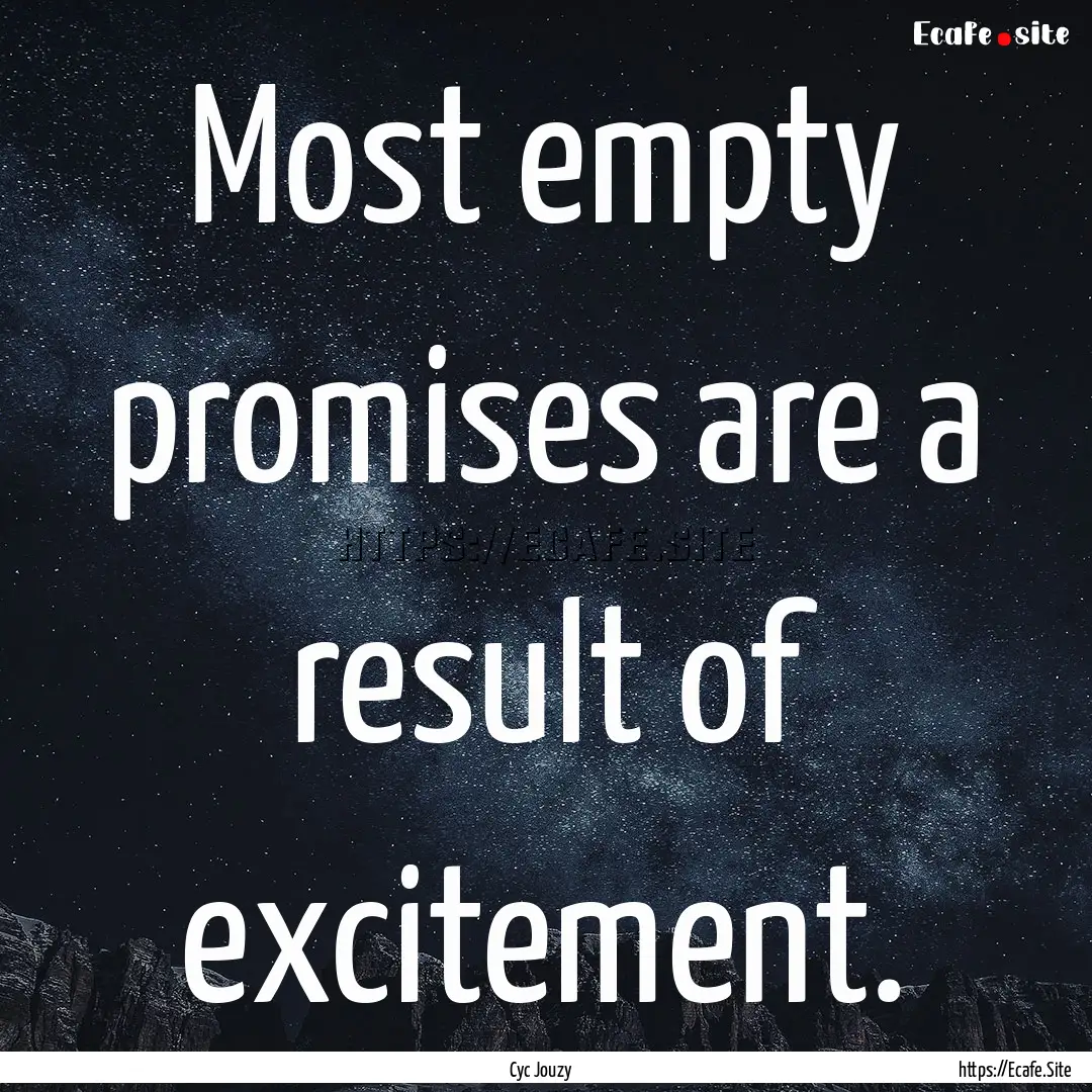 Most empty promises are a result of excitement..... : Quote by Cyc Jouzy