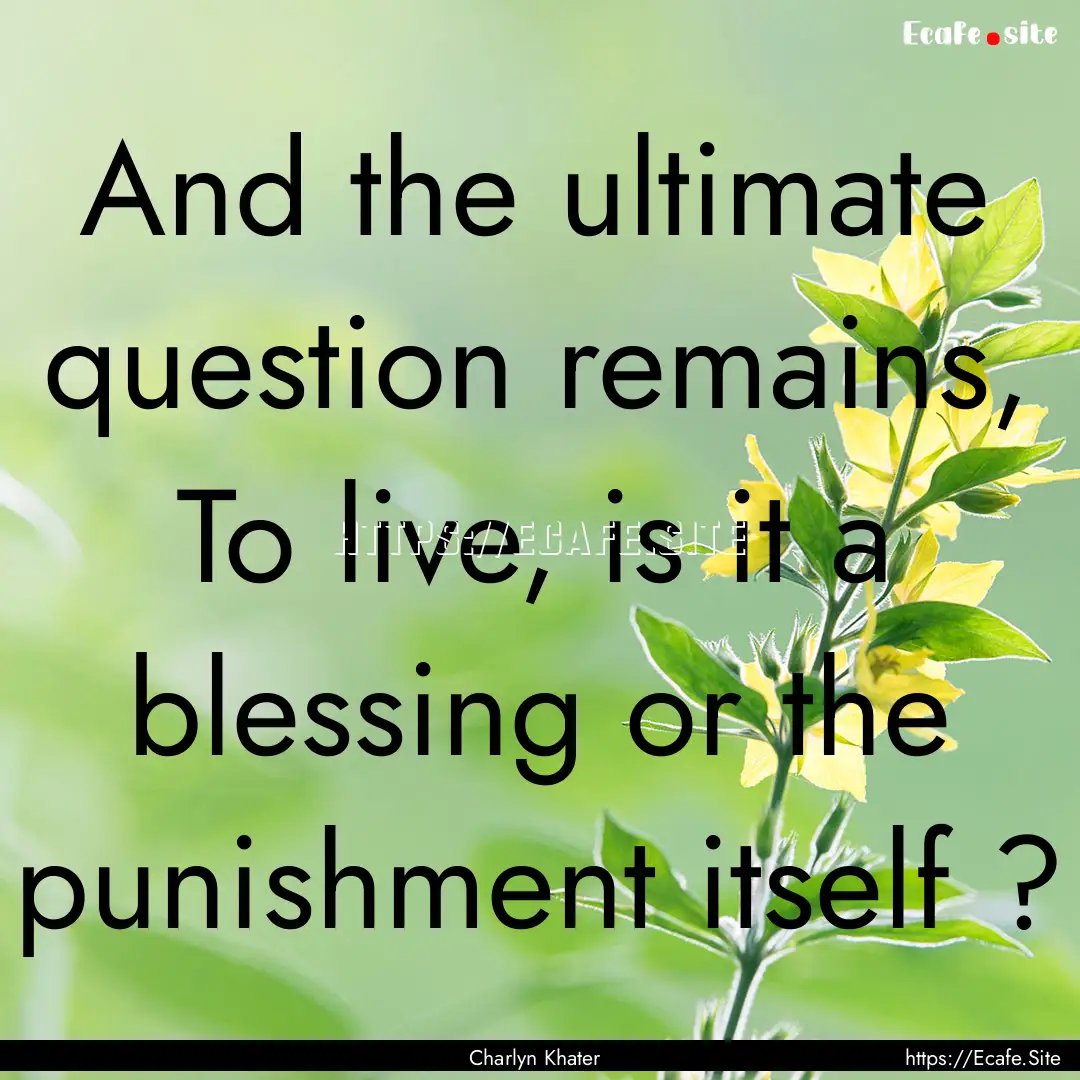 And the ultimate question remains, To live,.... : Quote by Charlyn Khater