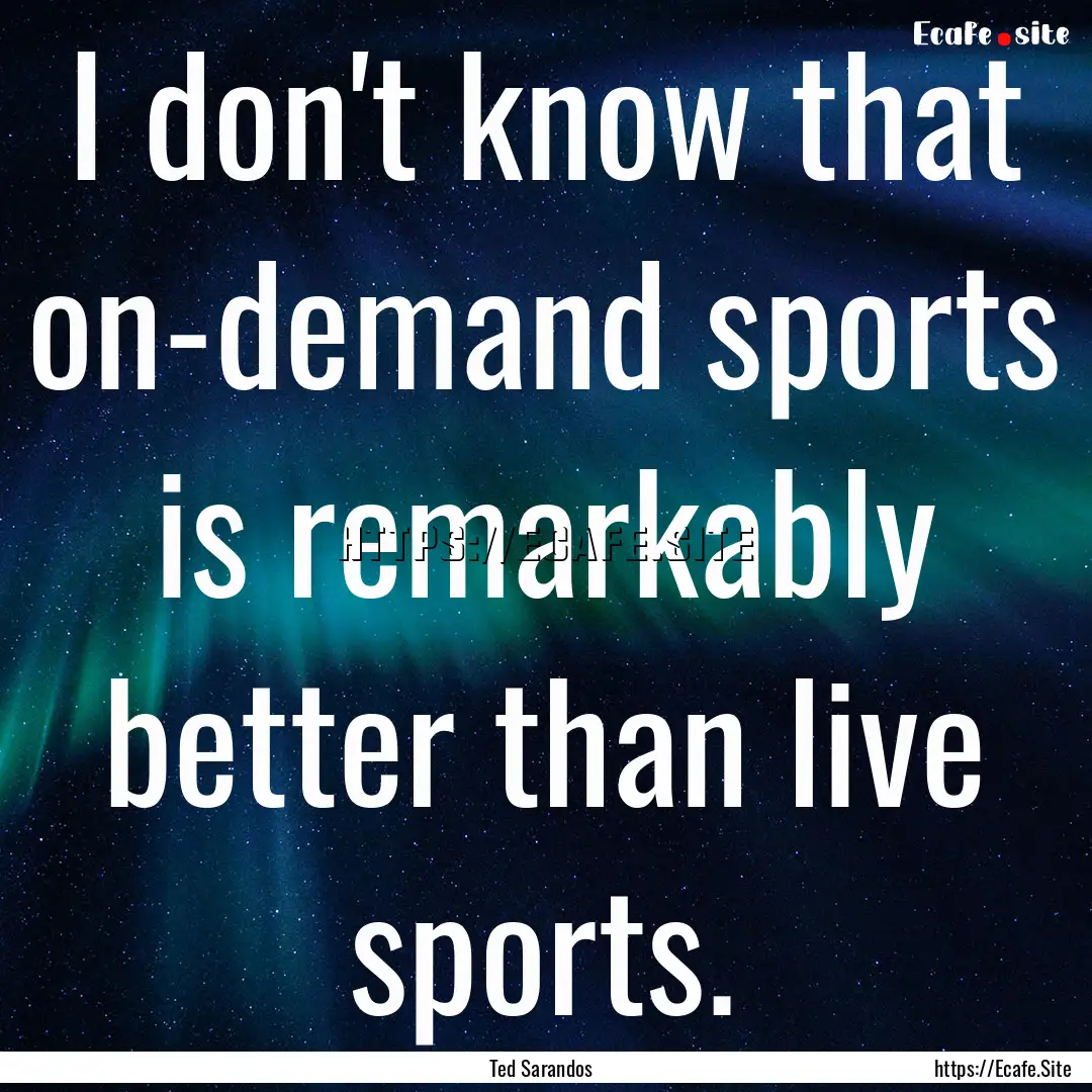 I don't know that on-demand sports is remarkably.... : Quote by Ted Sarandos