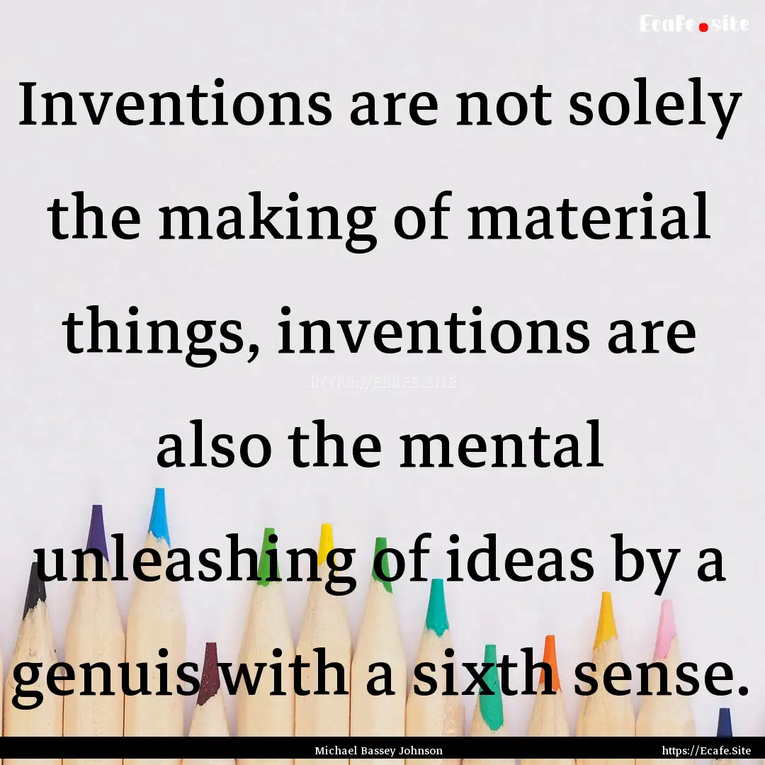 Inventions are not solely the making of material.... : Quote by Michael Bassey Johnson