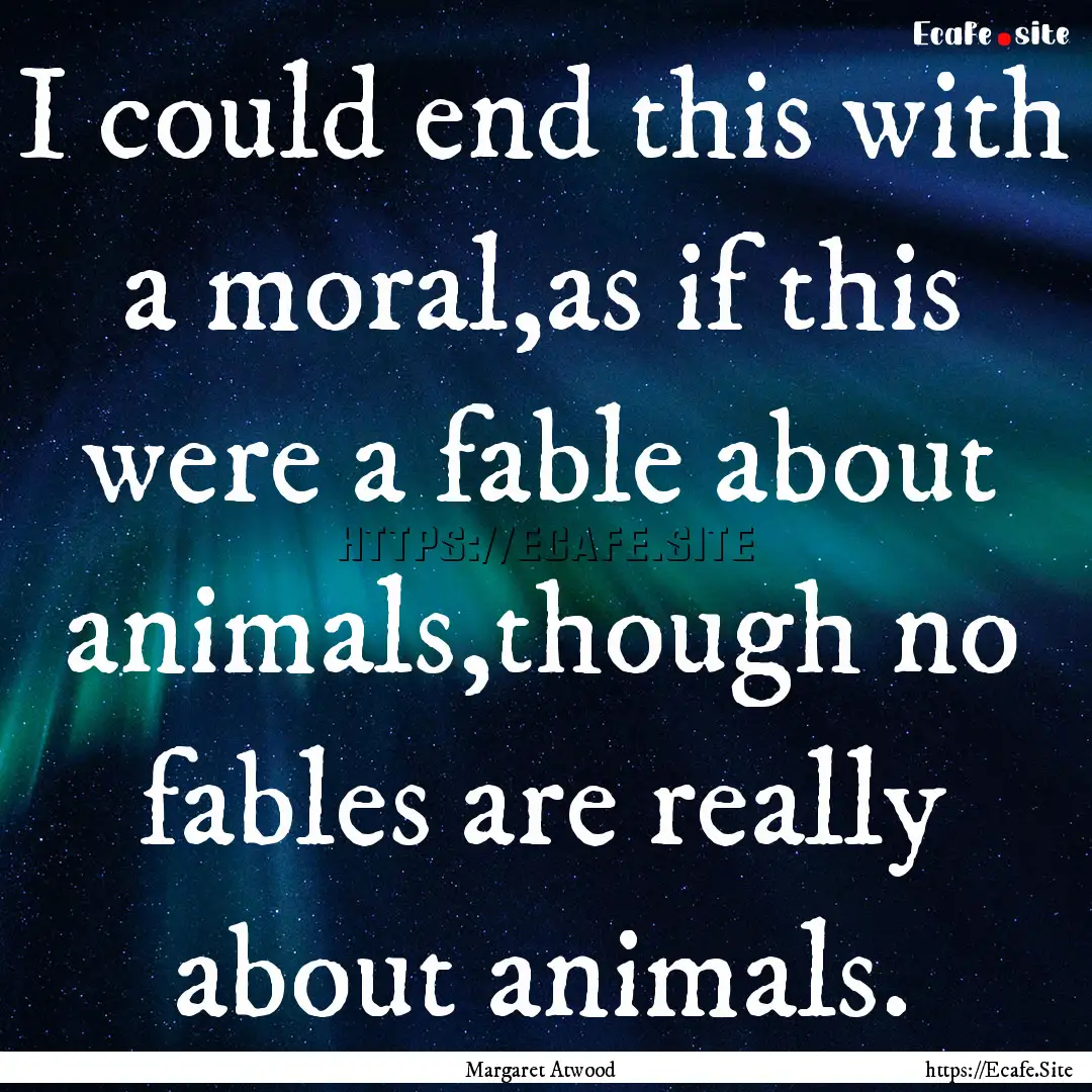 I could end this with a moral,as if this.... : Quote by Margaret Atwood