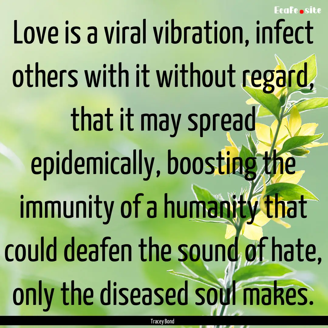 Love is a viral vibration, infect others.... : Quote by Tracey Bond