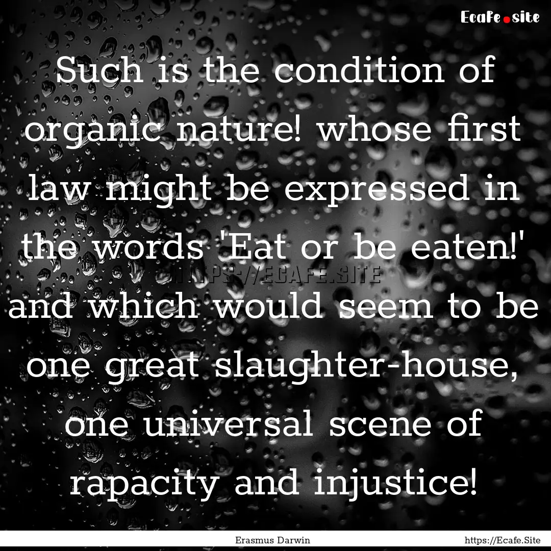 Such is the condition of organic nature!.... : Quote by Erasmus Darwin