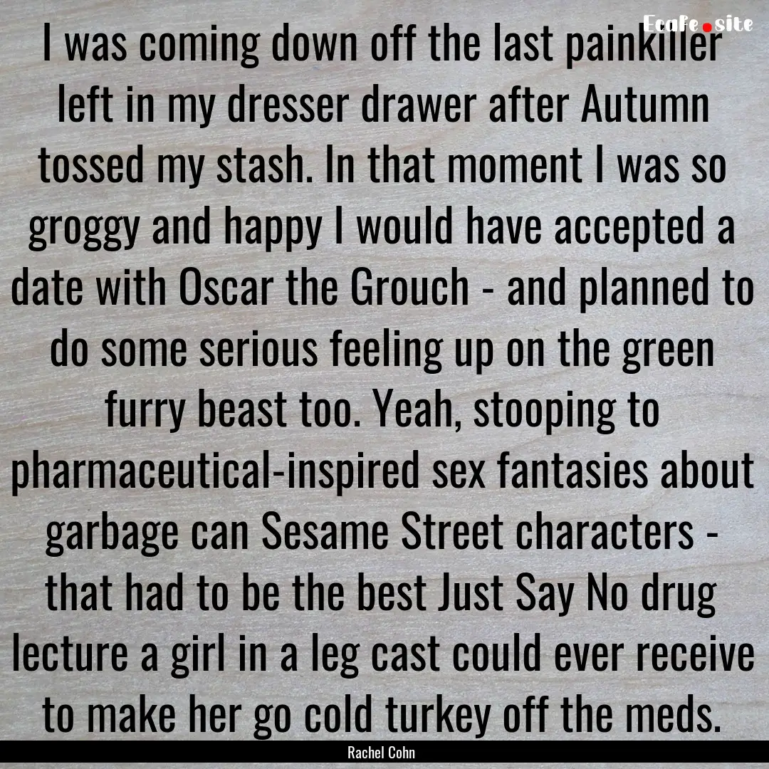 I was coming down off the last painkiller.... : Quote by Rachel Cohn