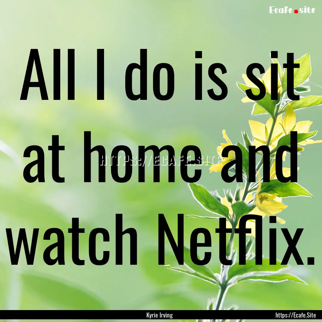 All I do is sit at home and watch Netflix..... : Quote by Kyrie Irving