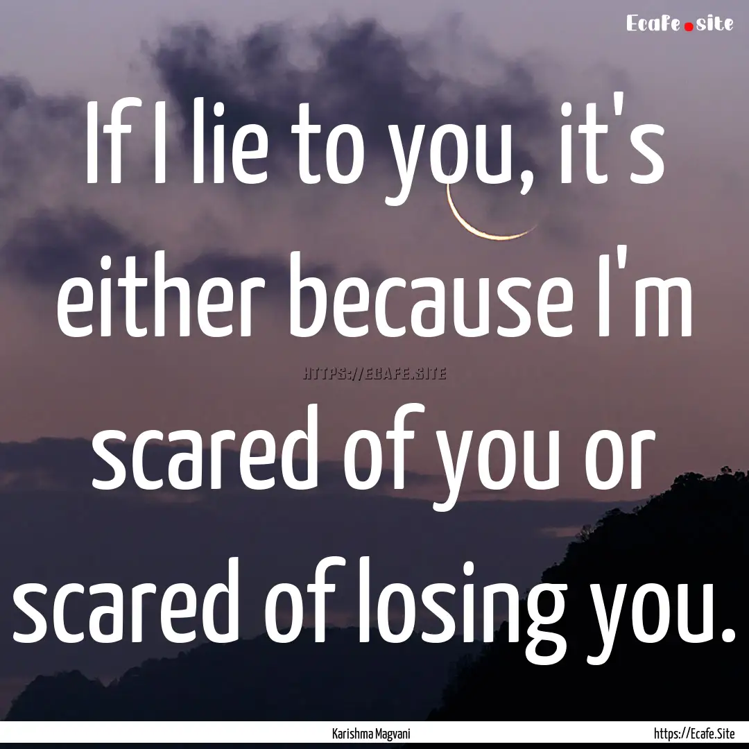 If I lie to you, it's either because I'm.... : Quote by Karishma Magvani