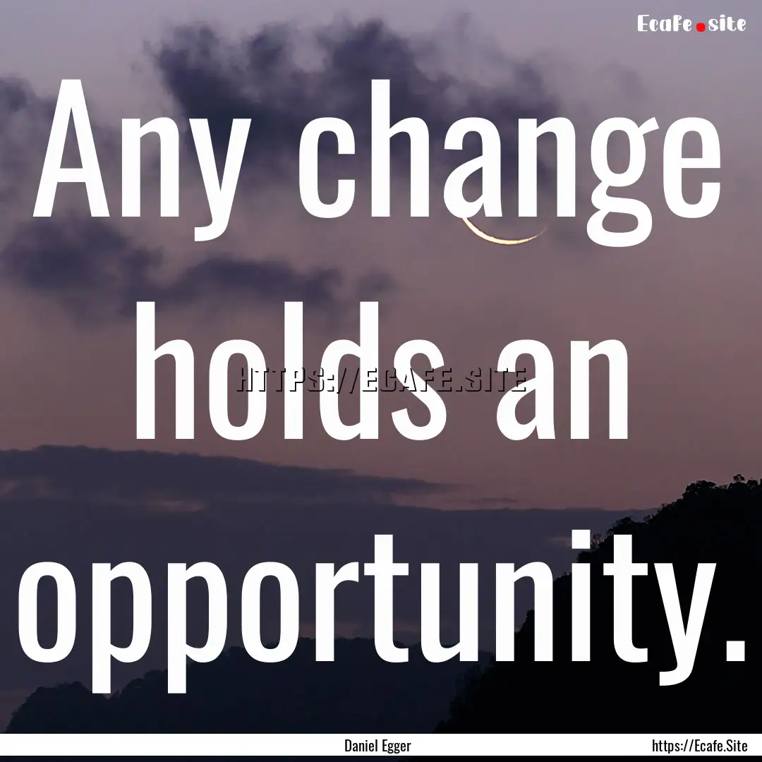 Any change holds an opportunity. : Quote by Daniel Egger