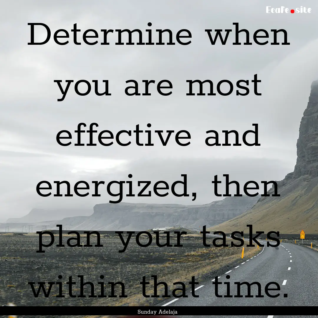 Determine when you are most effective and.... : Quote by Sunday Adelaja