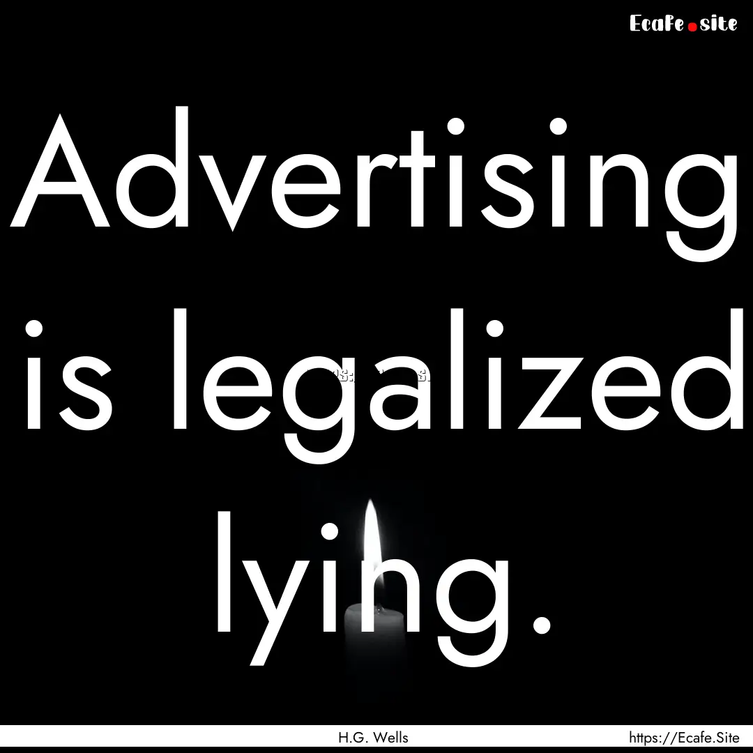 Advertising is legalized lying. : Quote by H.G. Wells