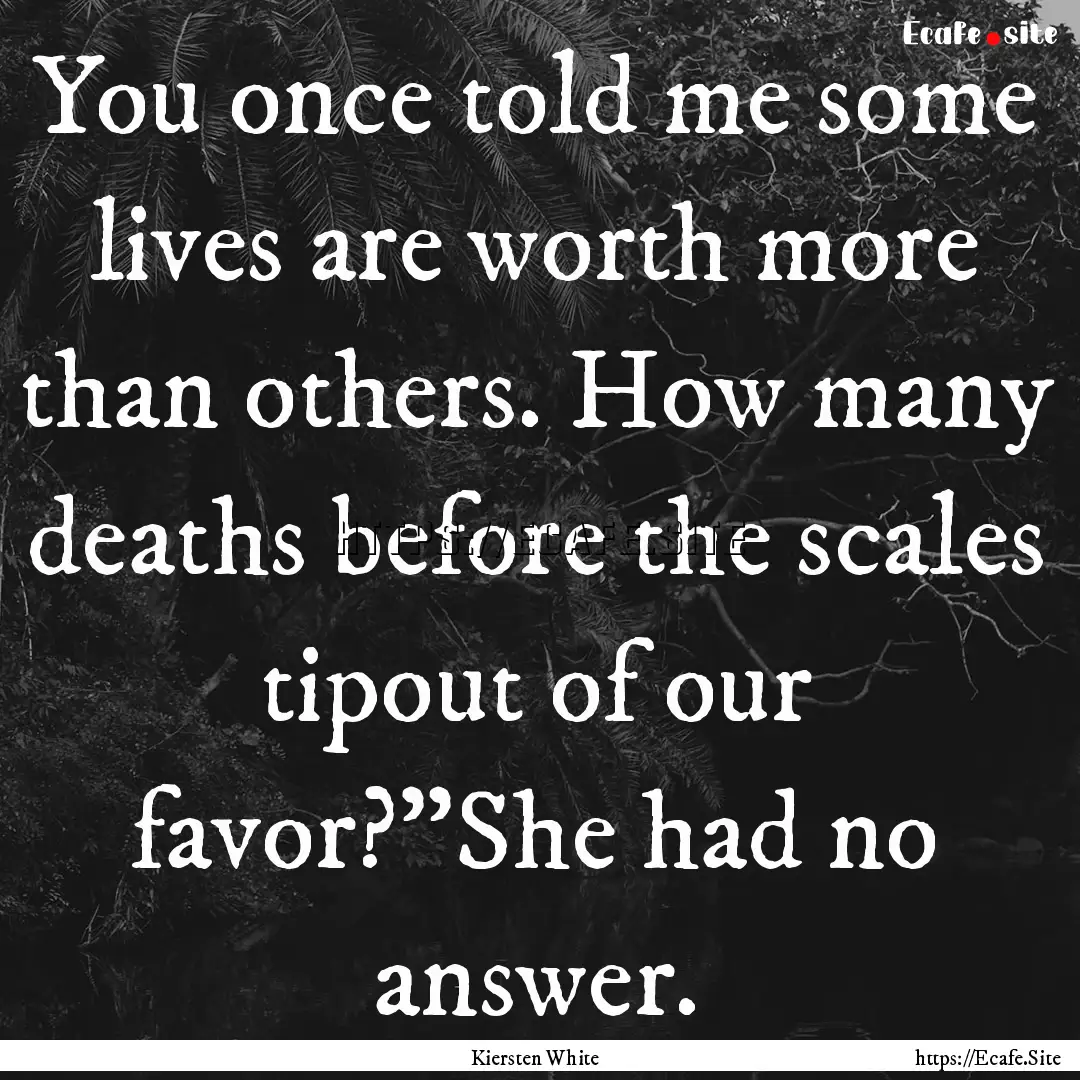 You once told me some lives are worth more.... : Quote by Kiersten White