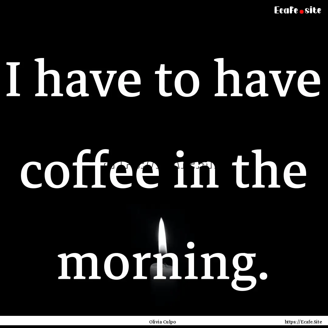 I have to have coffee in the morning. : Quote by Olivia Culpo