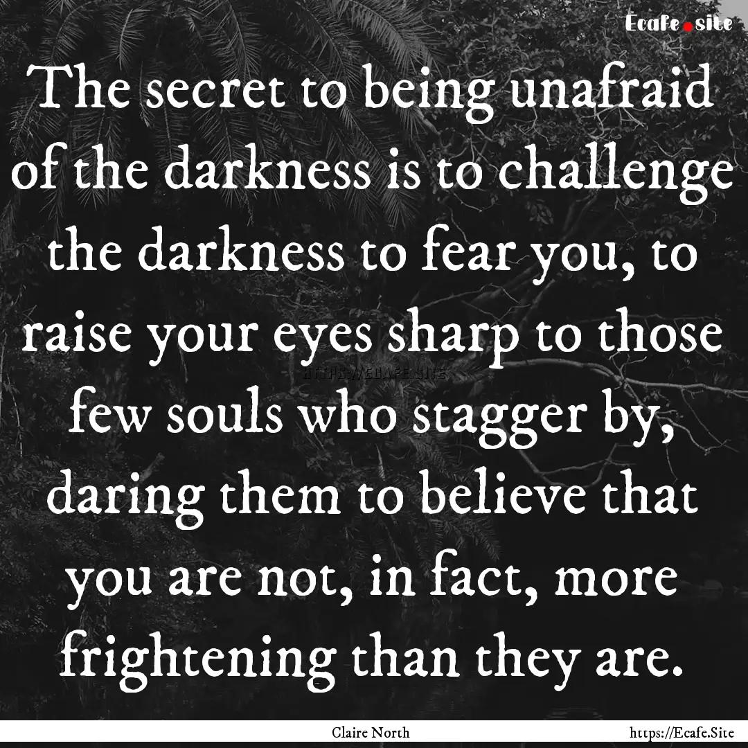 The secret to being unafraid of the darkness.... : Quote by Claire North