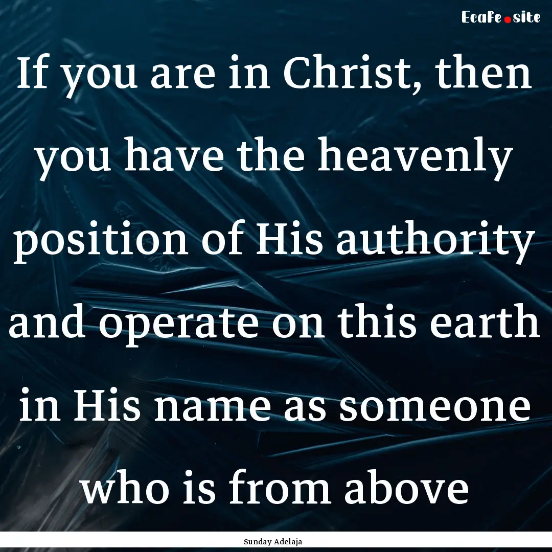 If you are in Christ, then you have the heavenly.... : Quote by Sunday Adelaja