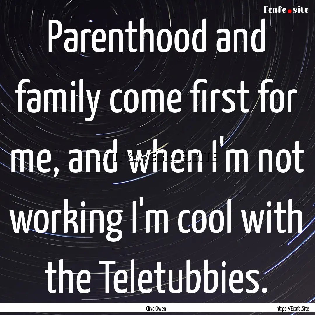 Parenthood and family come first for me,.... : Quote by Clive Owen