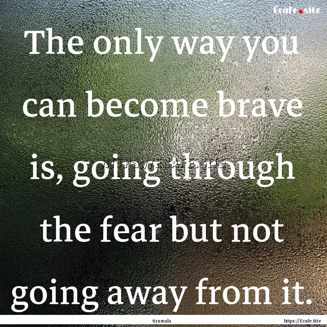 The only way you can become brave is, going.... : Quote by tirumala