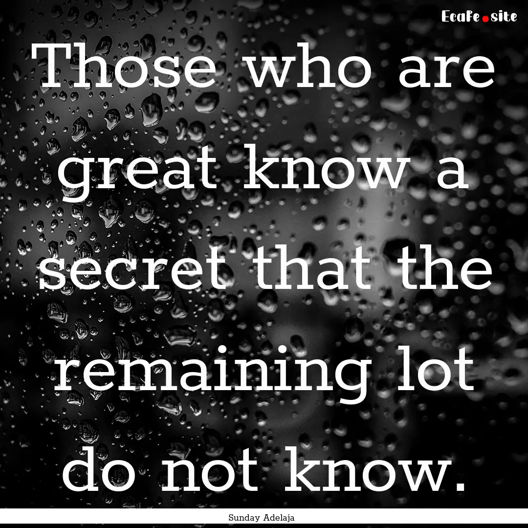 Those who are great know a secret that the.... : Quote by Sunday Adelaja