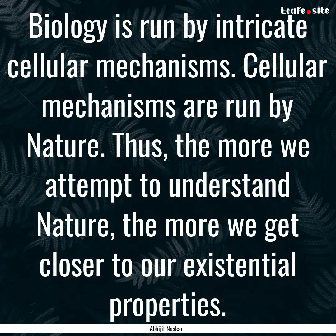 Biology is run by intricate cellular mechanisms..... : Quote by Abhijit Naskar