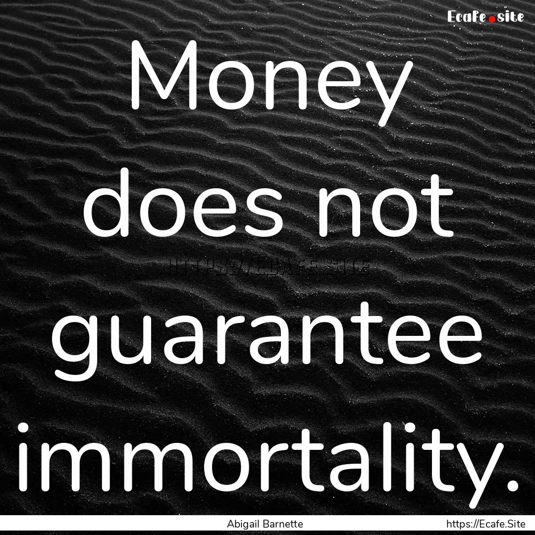 Money does not guarantee immortality. : Quote by Abigail Barnette