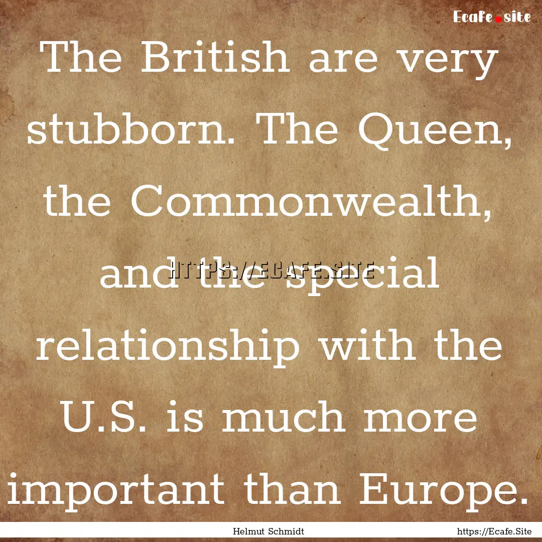 The British are very stubborn. The Queen,.... : Quote by Helmut Schmidt