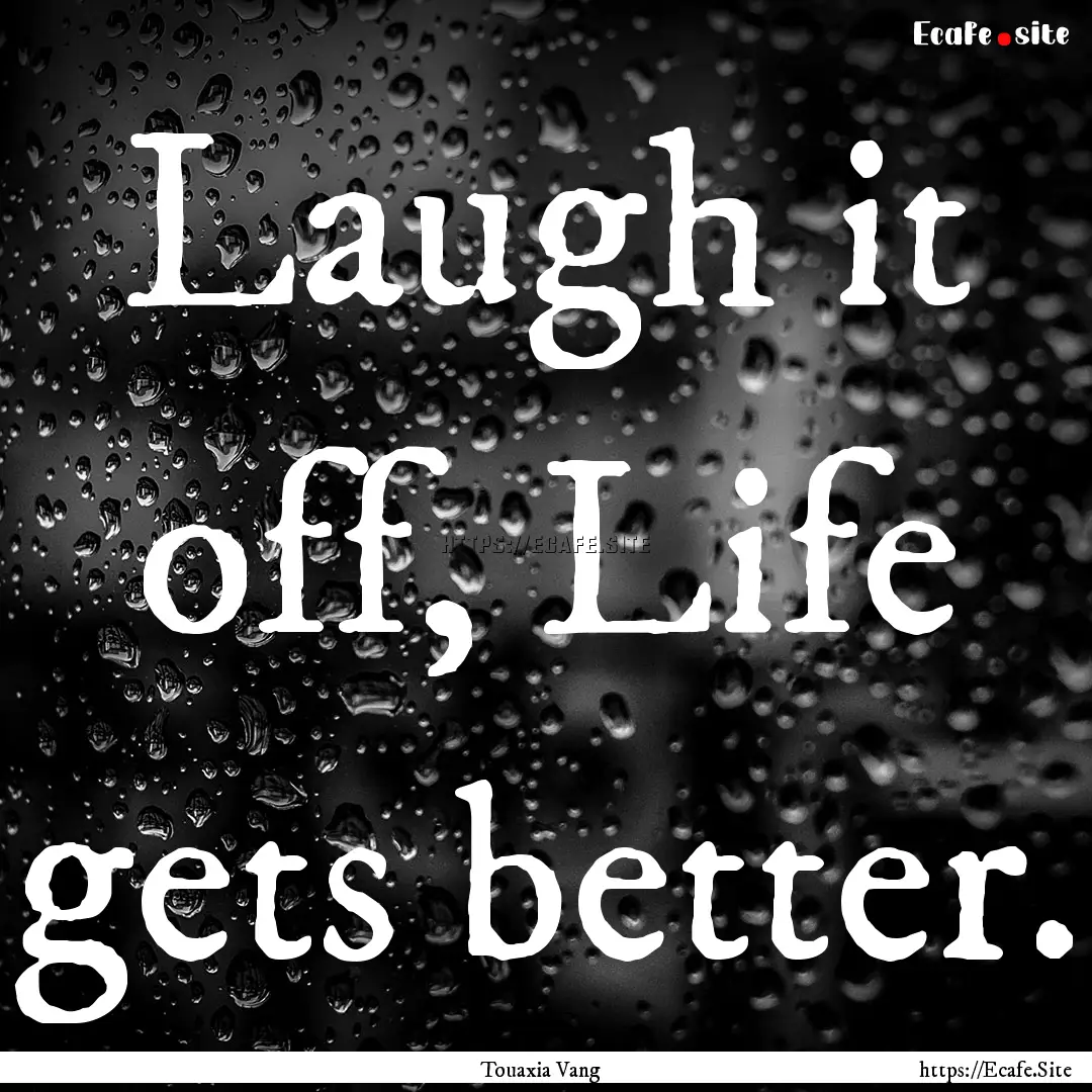 Laugh it off, Life gets better. : Quote by Touaxia Vang