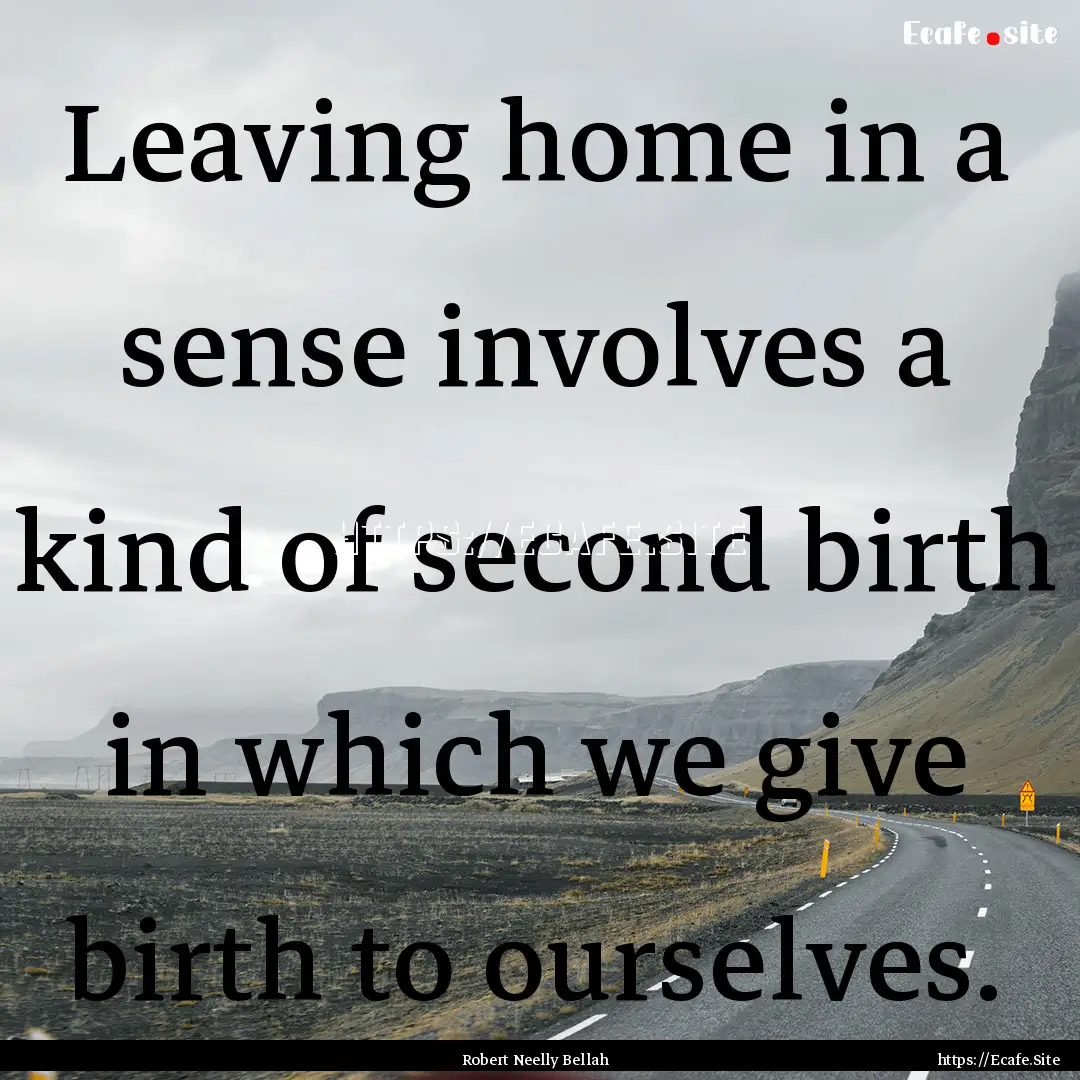 Leaving home in a sense involves a kind of.... : Quote by Robert Neelly Bellah