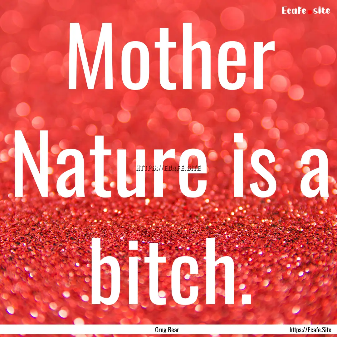 Mother Nature is a bitch. : Quote by Greg Bear