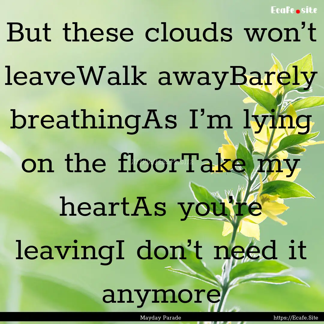 But these clouds won’t leaveWalk awayBarely.... : Quote by Mayday Parade