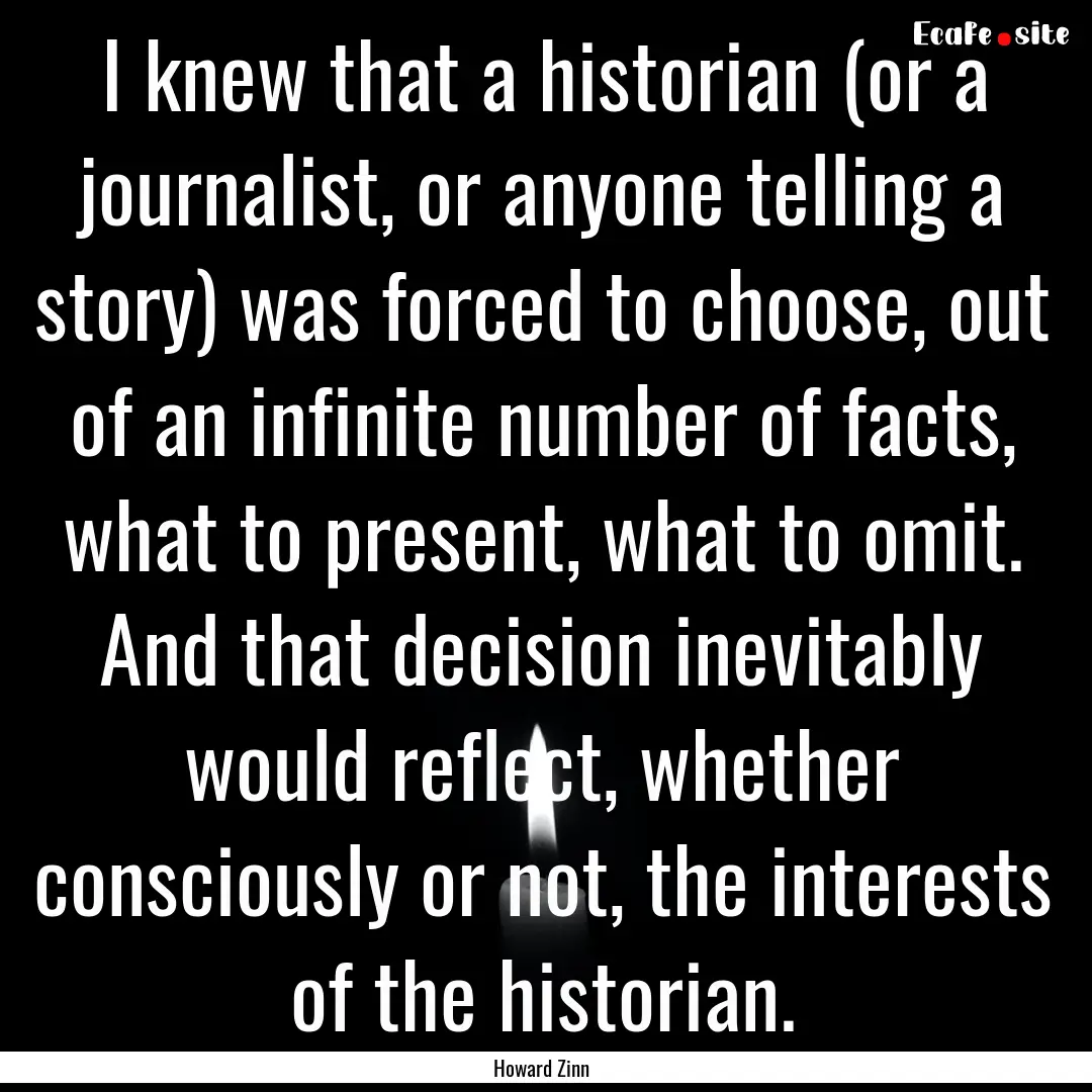 I knew that a historian (or a journalist,.... : Quote by Howard Zinn