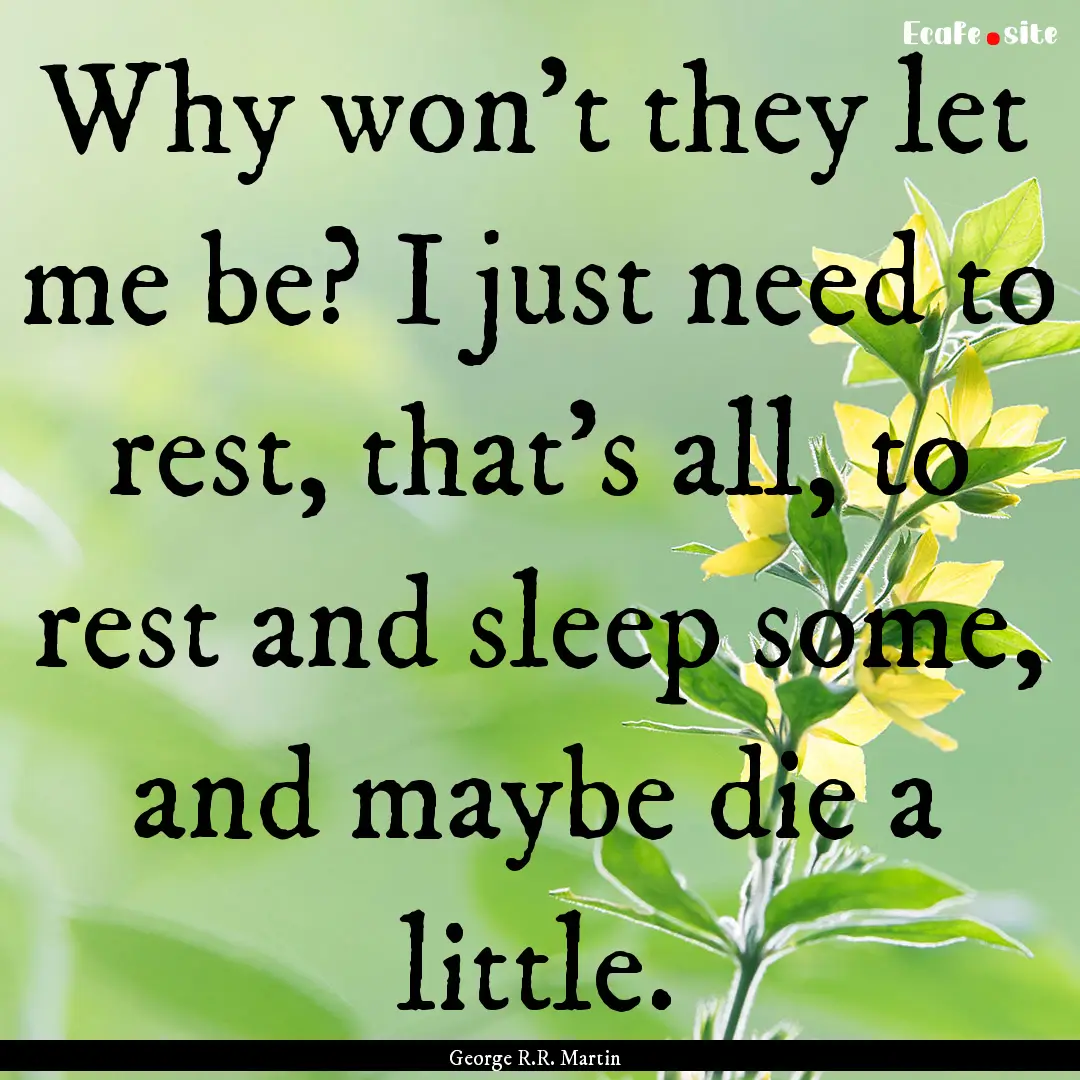 Why won't they let me be? I just need to.... : Quote by George R.R. Martin