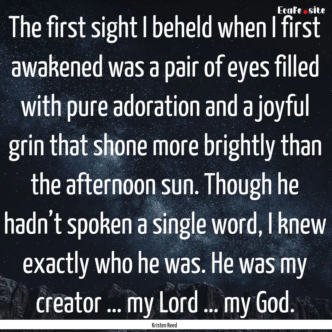 The first sight I beheld when I first awakened.... : Quote by Kristen Reed