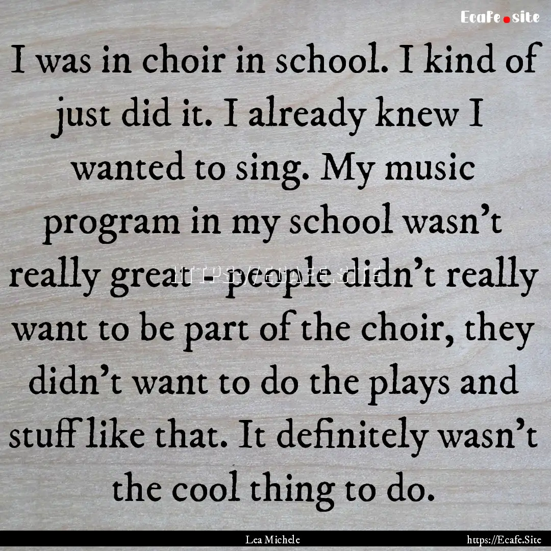 I was in choir in school. I kind of just.... : Quote by Lea Michele