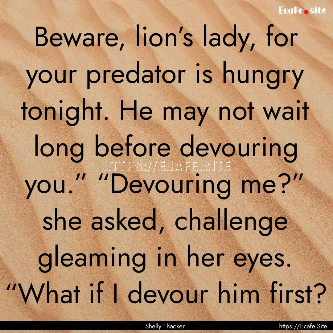 Beware, lion’s lady, for your predator.... : Quote by Shelly Thacker