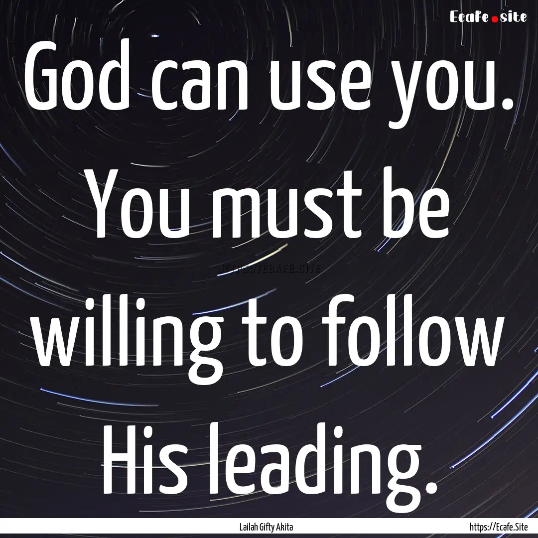 God can use you. You must be willing to follow.... : Quote by Lailah Gifty Akita