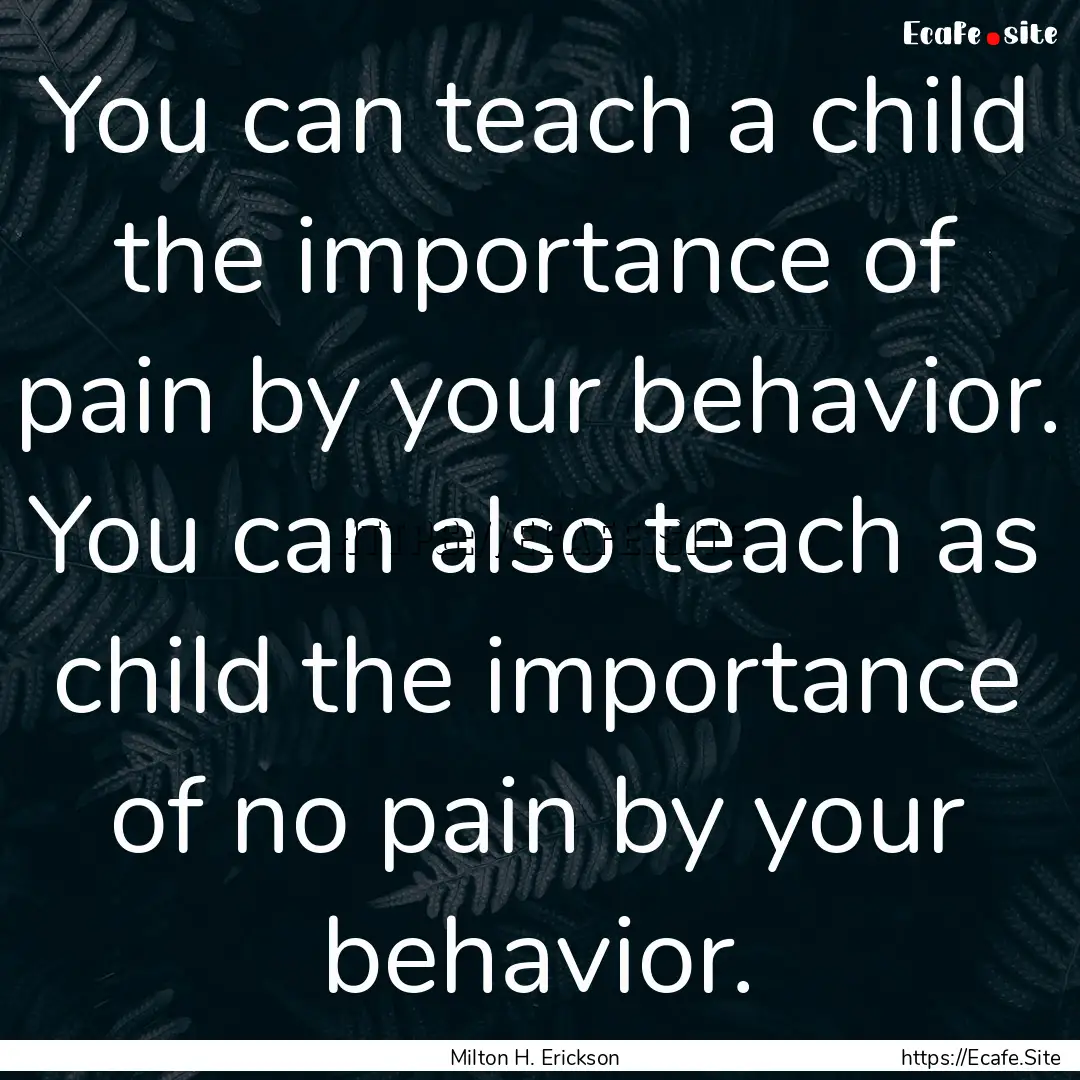 You can teach a child the importance of pain.... : Quote by Milton H. Erickson